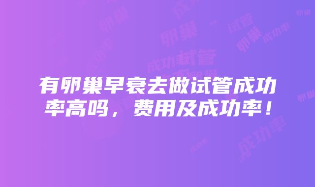 有卵巢早衰去做试管成功率高吗，费用及成功率！