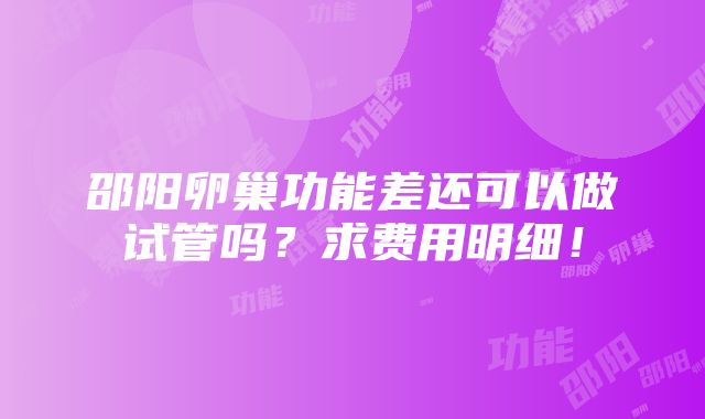 邵阳卵巢功能差还可以做试管吗？求费用明细！