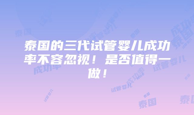 泰国的三代试管婴儿成功率不容忽视！是否值得一做！