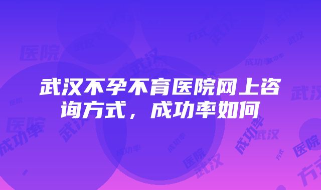 武汉不孕不育医院网上咨询方式，成功率如何