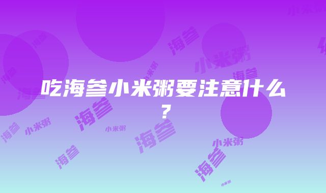 吃海参小米粥要注意什么？