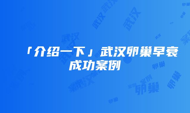 「介绍一下」武汉卵巢早衰成功案例