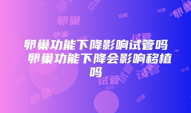 卵巢功能下降影响试管吗 卵巢功能下降会影响移植吗