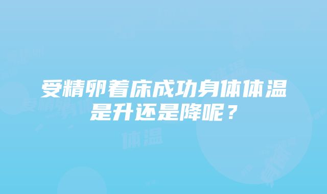 受精卵着床成功身体体温是升还是降呢？