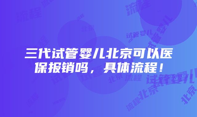 三代试管婴儿北京可以医保报销吗，具体流程！