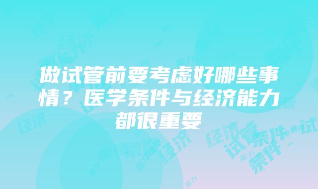 做试管前要考虑好哪些事情？医学条件与经济能力都很重要