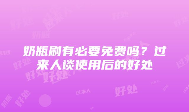 奶瓶刷有必要免费吗？过来人谈使用后的好处