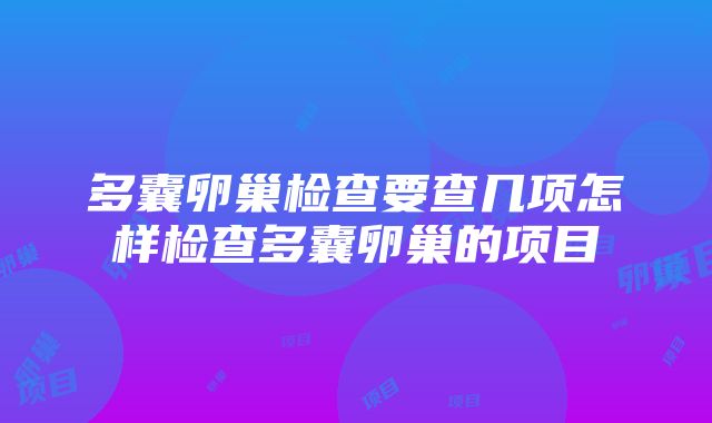 多囊卵巢检查要查几项怎样检查多囊卵巢的项目