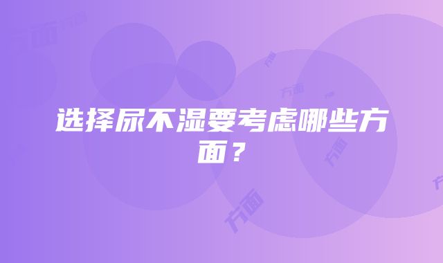 选择尿不湿要考虑哪些方面？