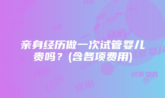 亲身经历做一次试管婴儿贵吗？(含各项费用)