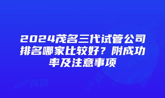 2024茂名三代试管公司排名哪家比较好？附成功率及注意事项