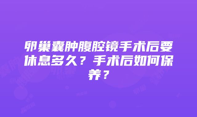 卵巢囊肿腹腔镜手术后要休息多久？手术后如何保养？