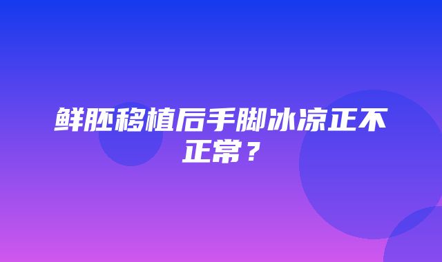 鲜胚移植后手脚冰凉正不正常？