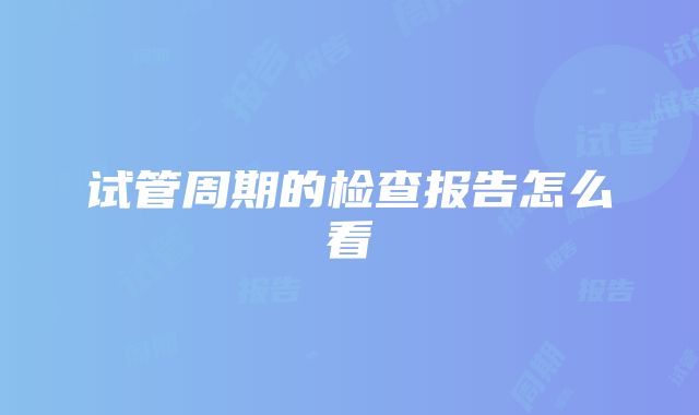 试管周期的检查报告怎么看