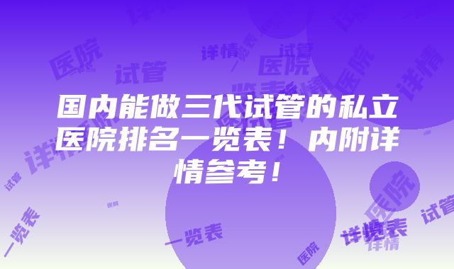 国内能做三代试管的私立医院排名一览表！内附详情参考！