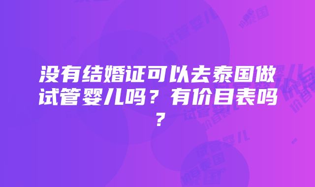 没有结婚证可以去泰国做试管婴儿吗？有价目表吗？