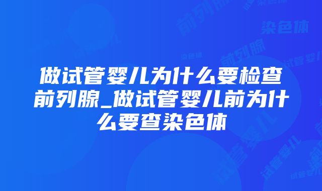 做试管婴儿为什么要检查前列腺_做试管婴儿前为什么要查染色体