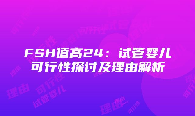 FSH值高24：试管婴儿可行性探讨及理由解析