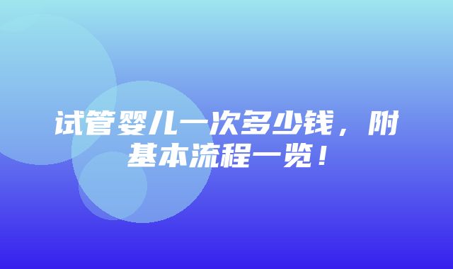 试管婴儿一次多少钱，附基本流程一览！