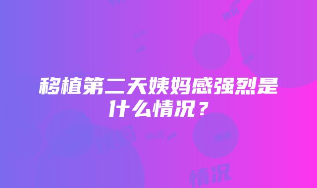 移植第二天姨妈感强烈是什么情况？