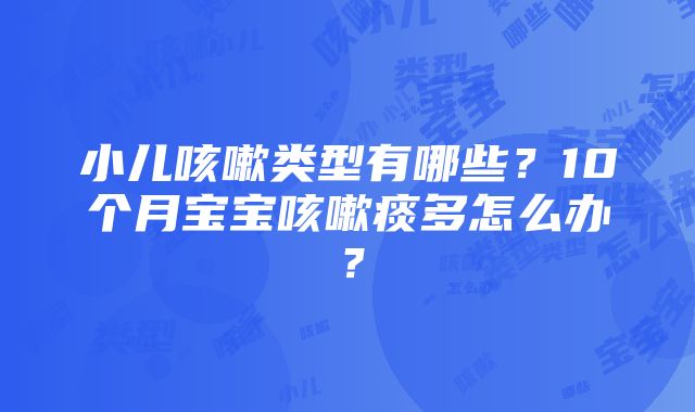 小儿咳嗽类型有哪些？10个月宝宝咳嗽痰多怎么办？