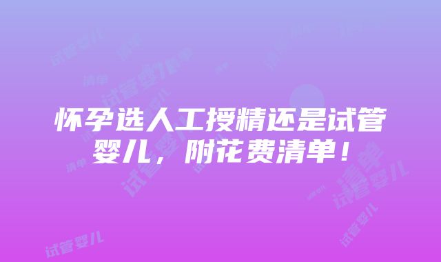 怀孕选人工授精还是试管婴儿，附花费清单！