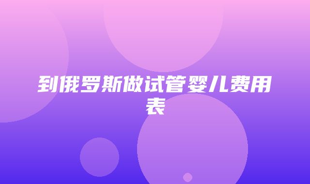 到俄罗斯做试管婴儿费用表