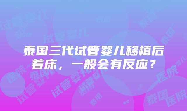 泰国三代试管婴儿移植后着床，一般会有反应？