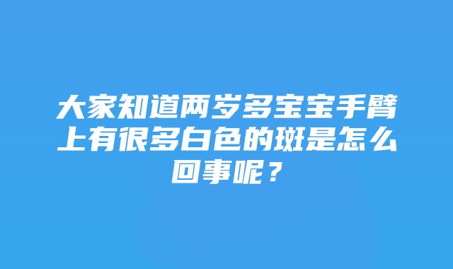 大家知道两岁多宝宝手臂上有很多白色的斑是怎么回事呢？