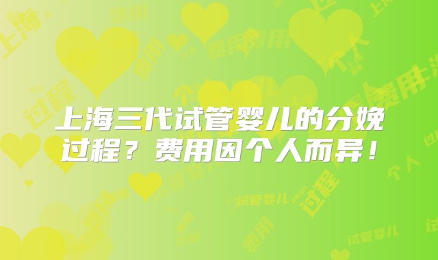 上海三代试管婴儿的分娩过程？费用因个人而异！