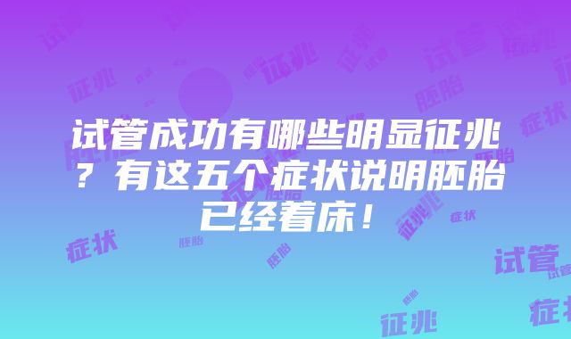 试管成功有哪些明显征兆？有这五个症状说明胚胎已经着床！