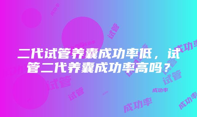 二代试管养囊成功率低，试管二代养囊成功率高吗？