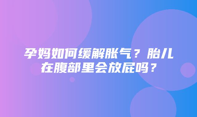 孕妈如何缓解胀气？胎儿在腹部里会放屁吗？