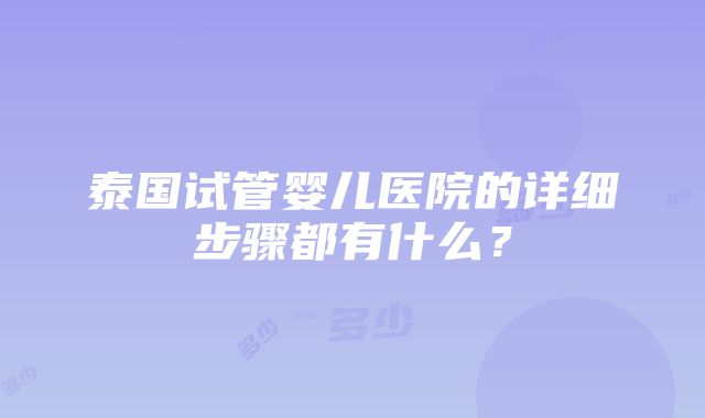 泰国试管婴儿医院的详细步骤都有什么？