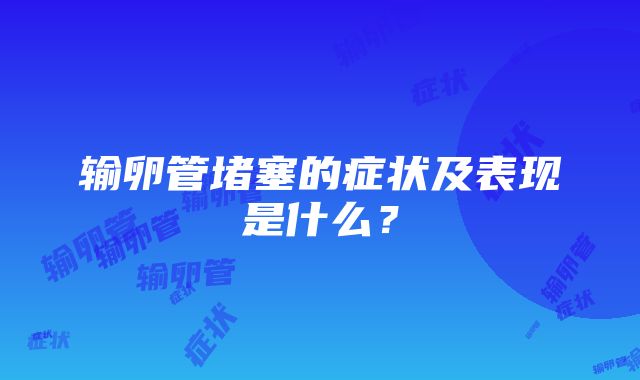 输卵管堵塞的症状及表现是什么？