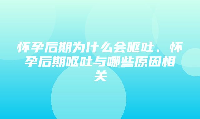 怀孕后期为什么会呕吐、怀孕后期呕吐与哪些原因相关