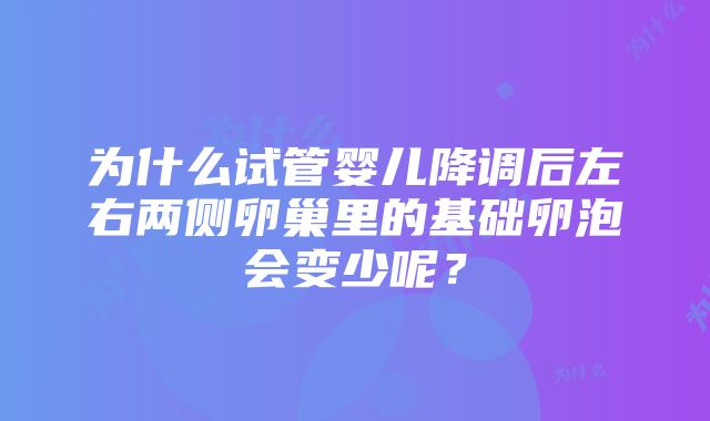 为什么试管婴儿降调后左右两侧卵巢里的基础卵泡会变少呢？