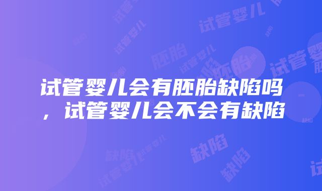 试管婴儿会有胚胎缺陷吗，试管婴儿会不会有缺陷