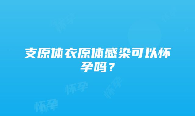 支原体衣原体感染可以怀孕吗？