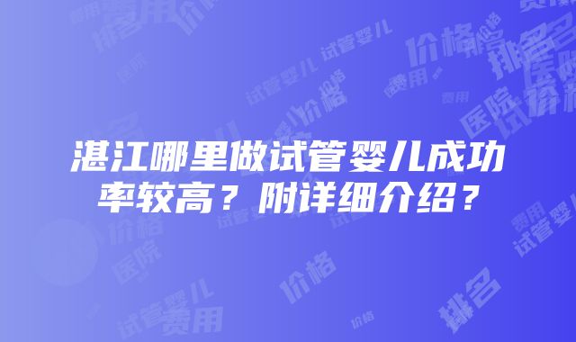 湛江哪里做试管婴儿成功率较高？附详细介绍？