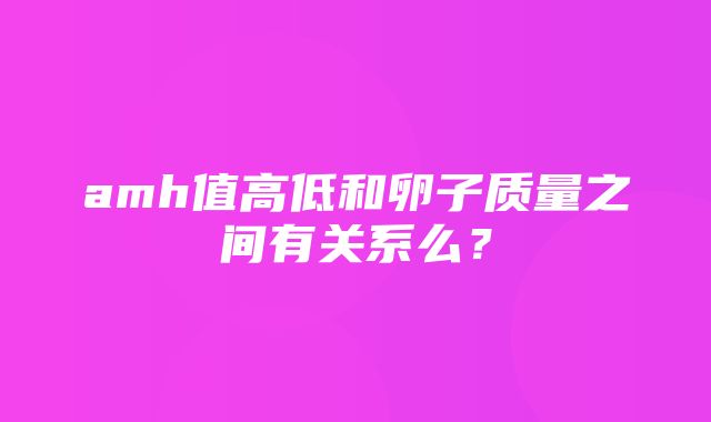 amh值高低和卵子质量之间有关系么？