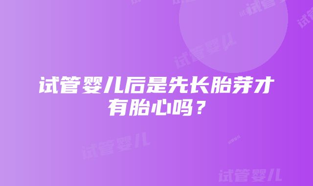 试管婴儿后是先长胎芽才有胎心吗？