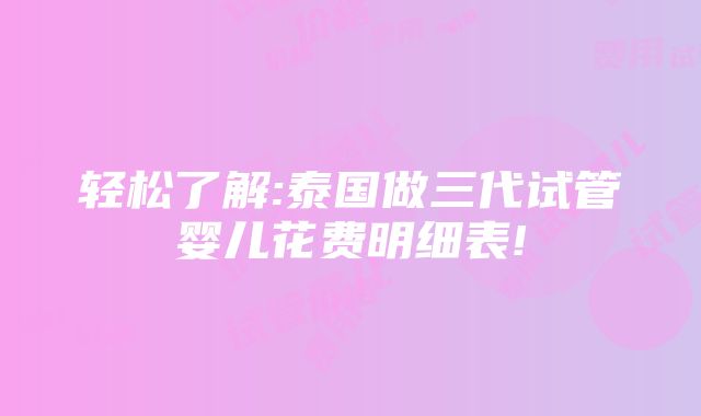 轻松了解:泰国做三代试管婴儿花费明细表!