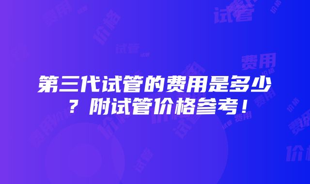 第三代试管的费用是多少？附试管价格参考！