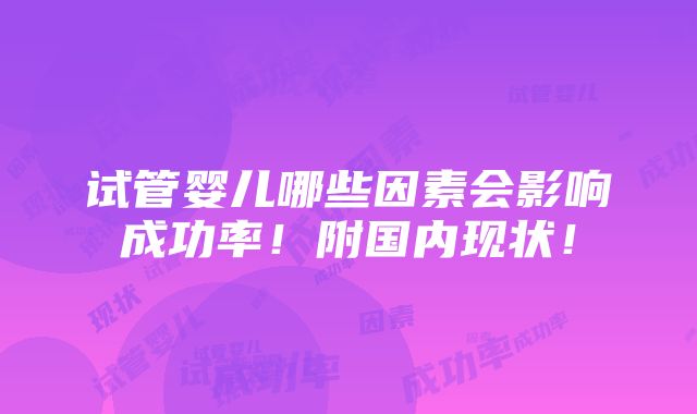 试管婴儿哪些因素会影响成功率！附国内现状！