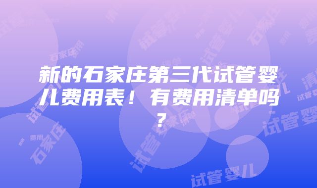 新的石家庄第三代试管婴儿费用表！有费用清单吗？