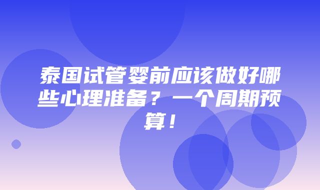 泰国试管婴前应该做好哪些心理准备？一个周期预算！