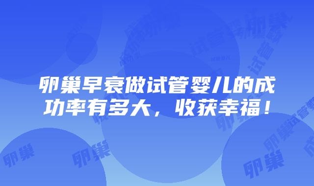 卵巢早衰做试管婴儿的成功率有多大，收获幸福！