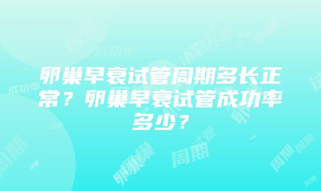 卵巢早衰试管周期多长正常？卵巢早衰试管成功率多少？