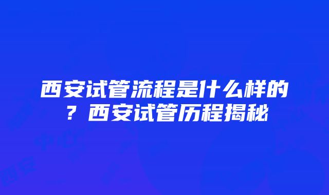 西安试管流程是什么样的？西安试管历程揭秘